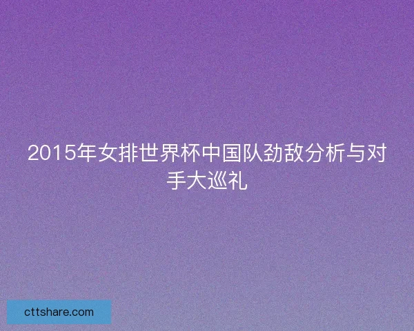 2015年女排世界杯中国队劲敌分析与对手大巡礼