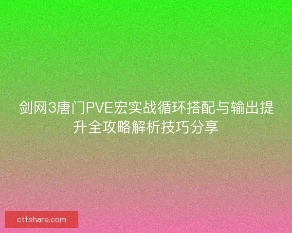剑网3唐门PVE宏实战循环搭配与输出提升全攻略解析技巧分享 剑网3唐门PVE宏实战循环搭配与输出提升全攻略解析技巧分享