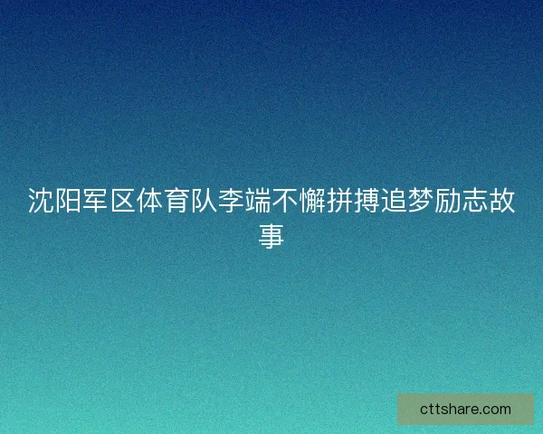 沈阳军区体育队李端不懈拼搏追梦励志故事 沈阳军区体育队李端不懈拼搏追梦励志故事