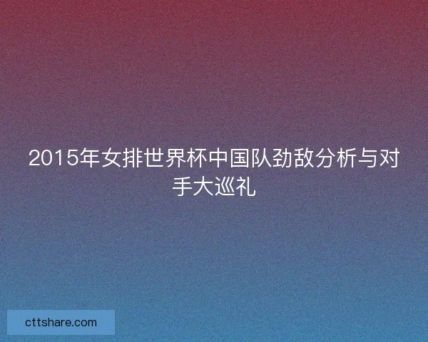 2015年女排世界杯中国队劲敌分析与对手大巡礼 2015年女排世界杯中国队劲敌分析与对手大巡礼